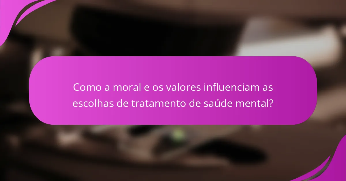 Como a moral e os valores influenciam as escolhas de tratamento de saúde mental?
