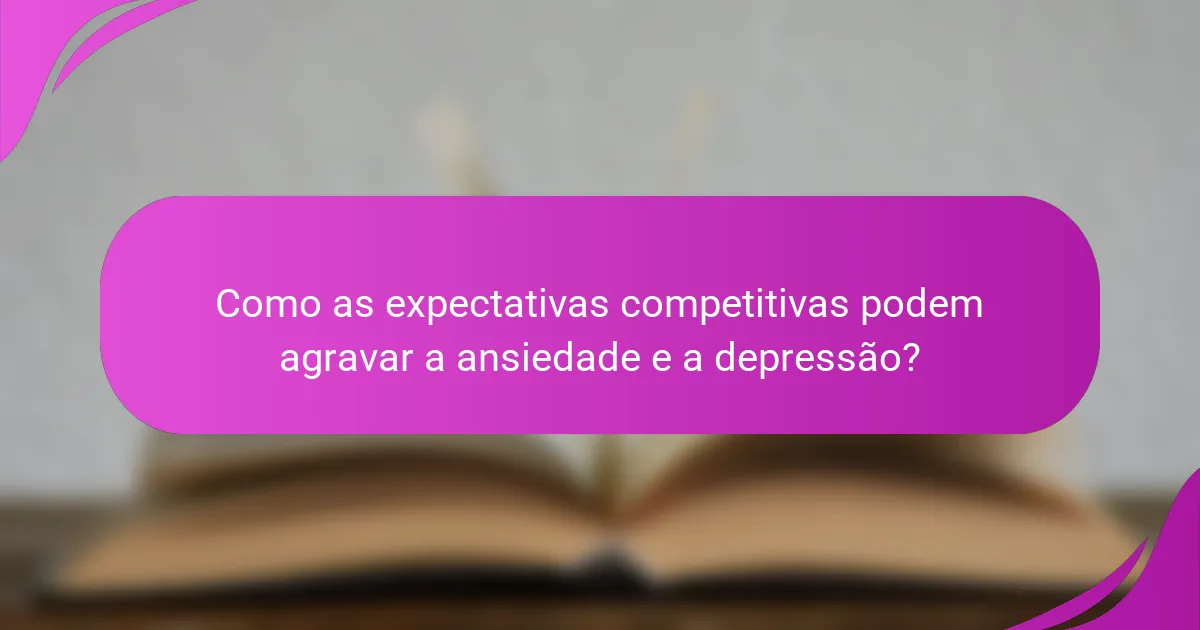 Como as expectativas competitivas podem agravar a ansiedade e a depressão?