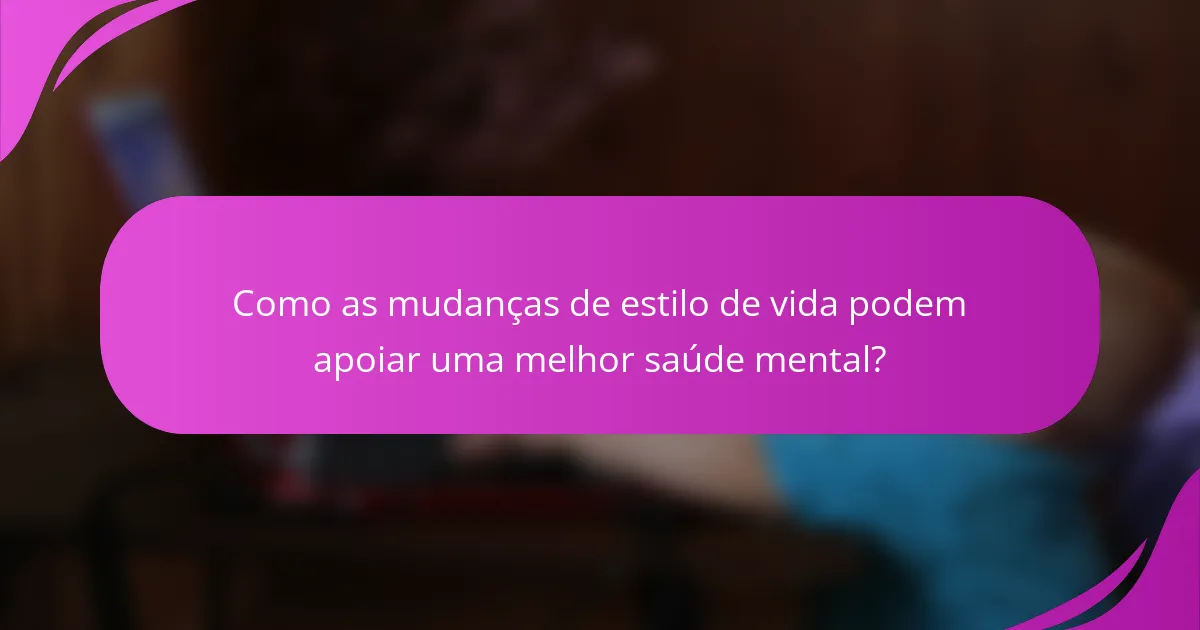 Como as mudanças de estilo de vida podem apoiar uma melhor saúde mental?