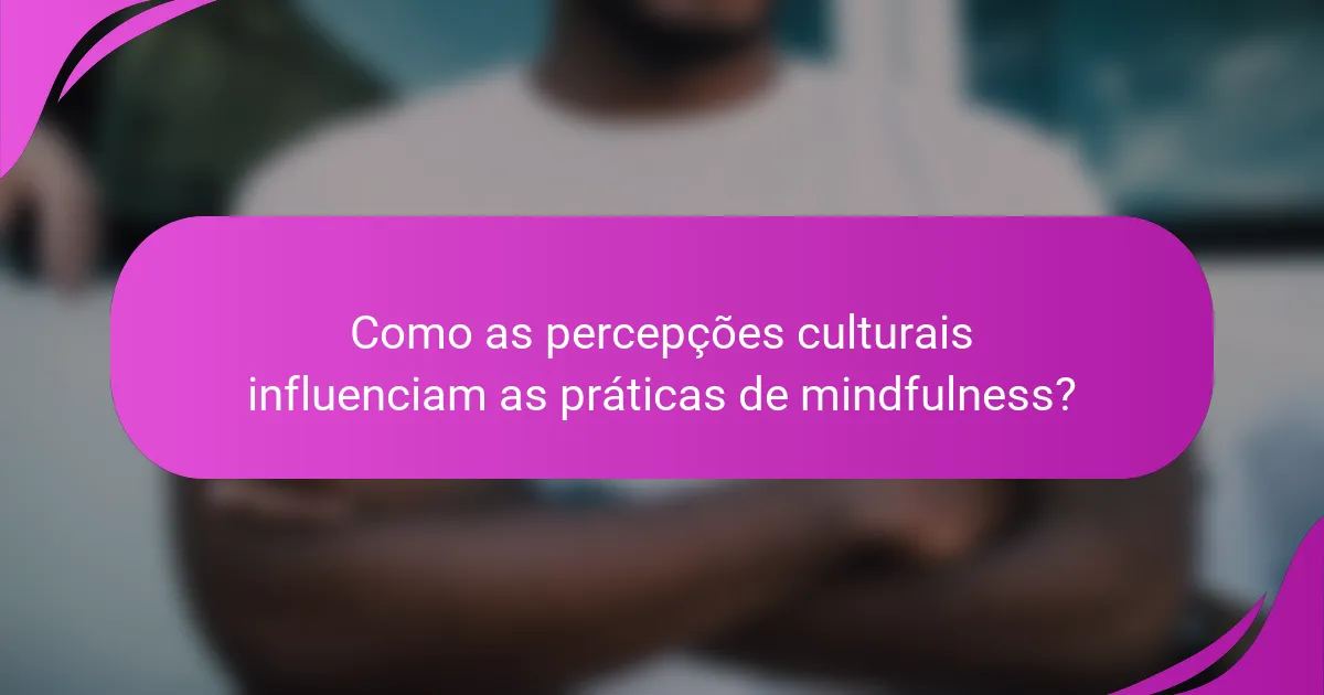 Como as percepções culturais influenciam as práticas de mindfulness?