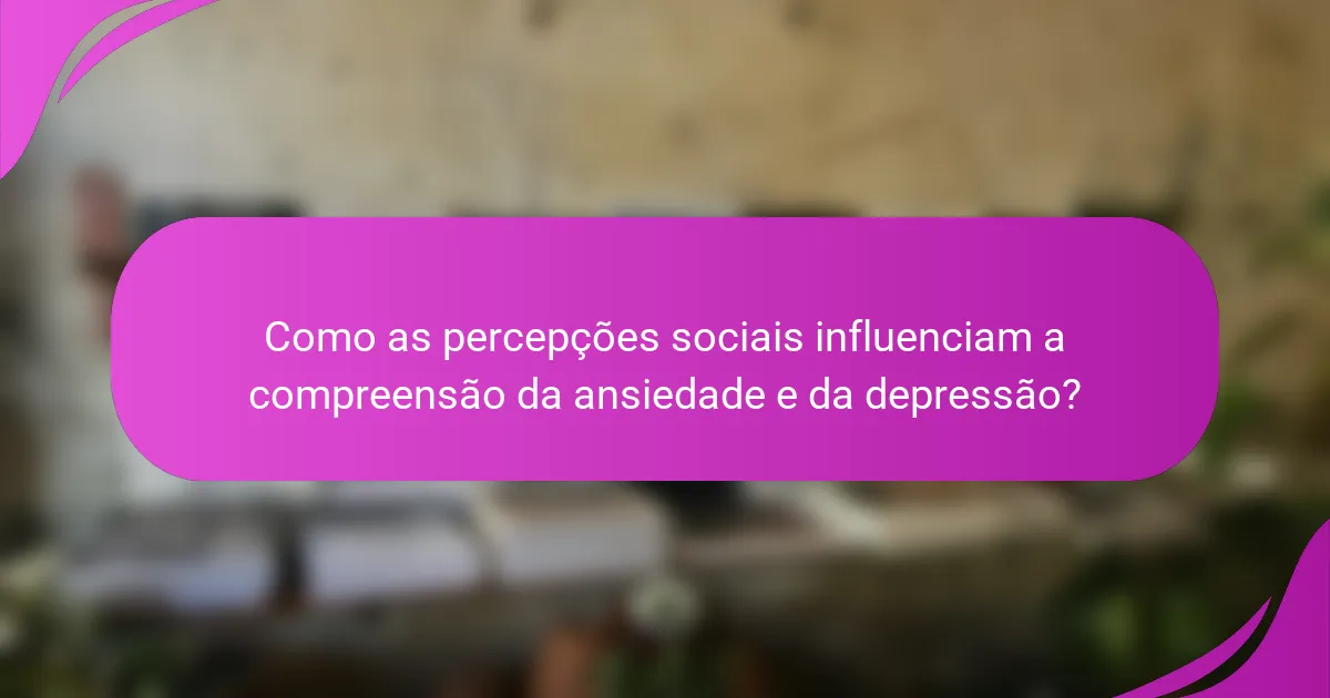Como as percepções sociais influenciam a compreensão da ansiedade e da depressão?
