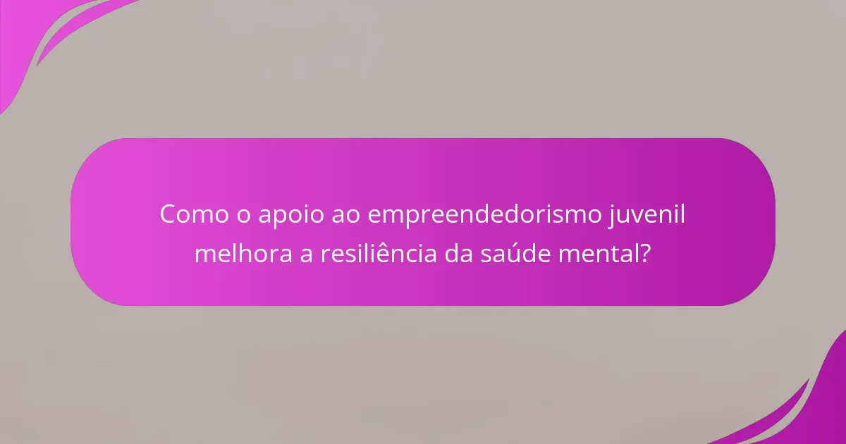 Como o apoio ao empreendedorismo juvenil melhora a resiliência da saúde mental?