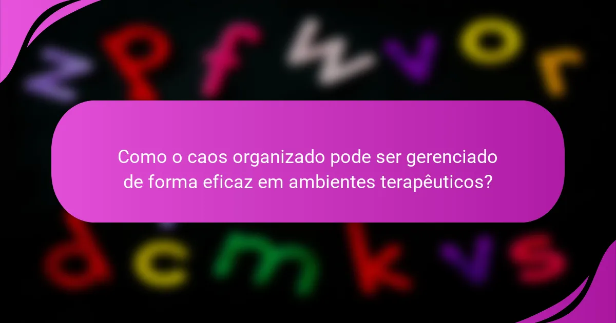 Como o caos organizado pode ser gerenciado de forma eficaz em ambientes terapêuticos?