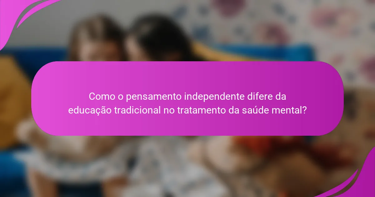 Como o pensamento independente difere da educação tradicional no tratamento da saúde mental?