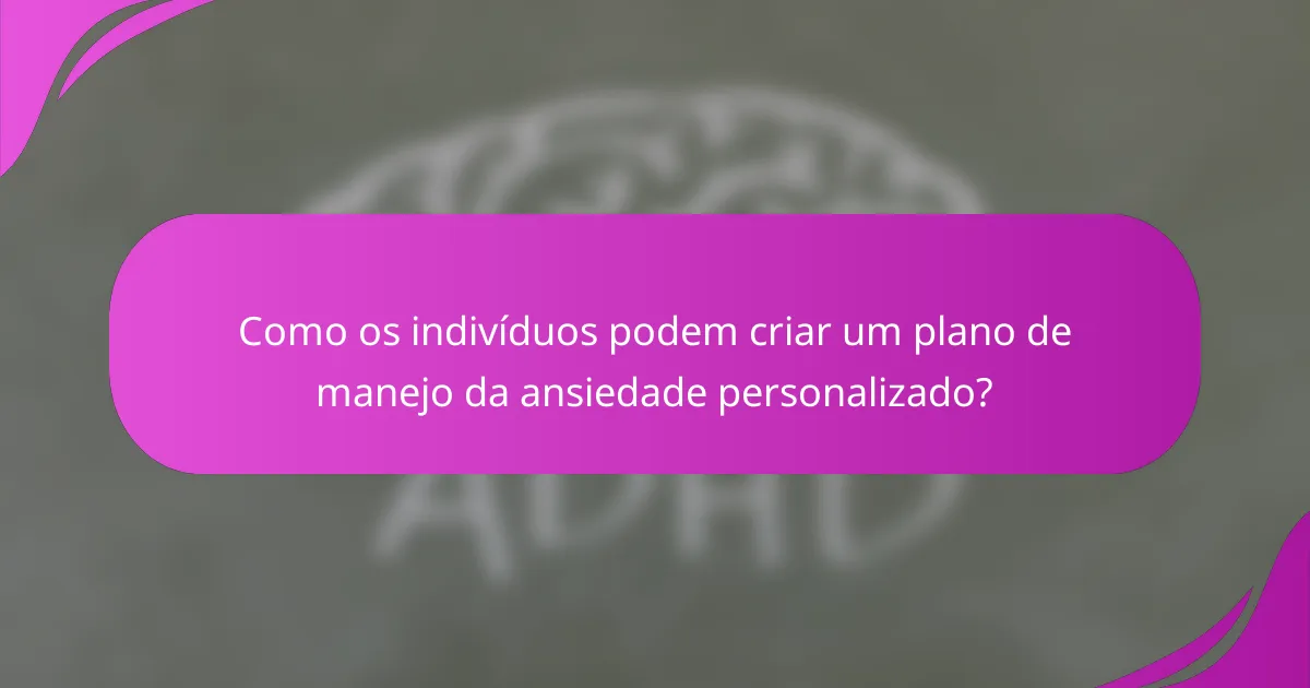 Como os indivíduos podem criar um plano de manejo da ansiedade personalizado?
