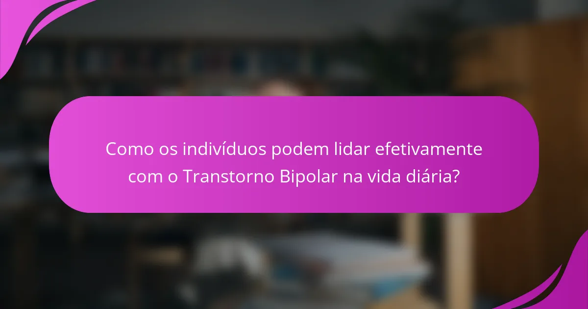 Como os indivíduos podem lidar efetivamente com o Transtorno Bipolar na vida diária?