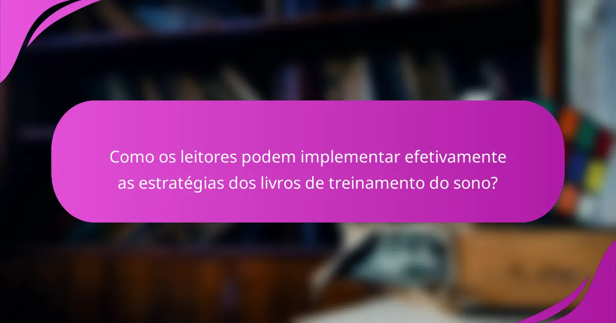 Como os leitores podem implementar efetivamente as estratégias dos livros de treinamento do sono?