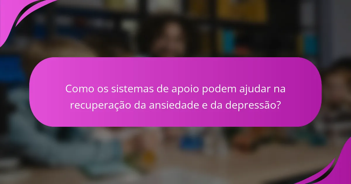 Como os sistemas de apoio podem ajudar na recuperação da ansiedade e da depressão?