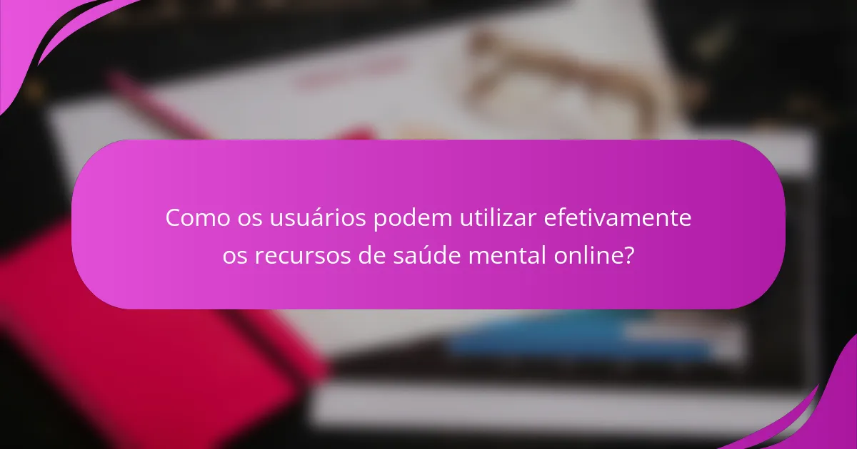 Como os usuários podem utilizar efetivamente os recursos de saúde mental online?