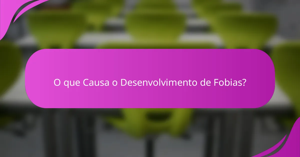 O que Causa o Desenvolvimento de Fobias?