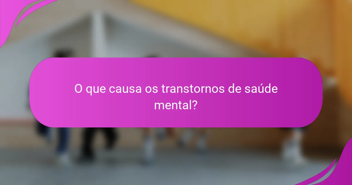 O que causa os transtornos de saúde mental?