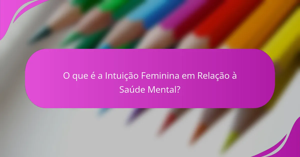O que é a Intuição Feminina em Relação à Saúde Mental?