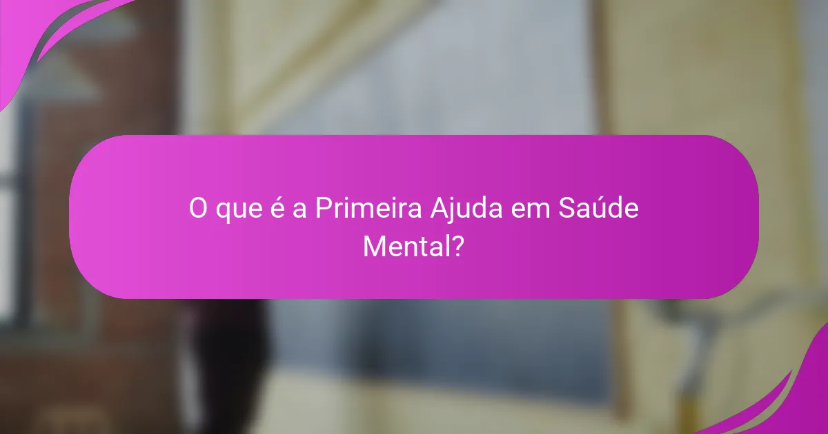 O que é a Primeira Ajuda em Saúde Mental?