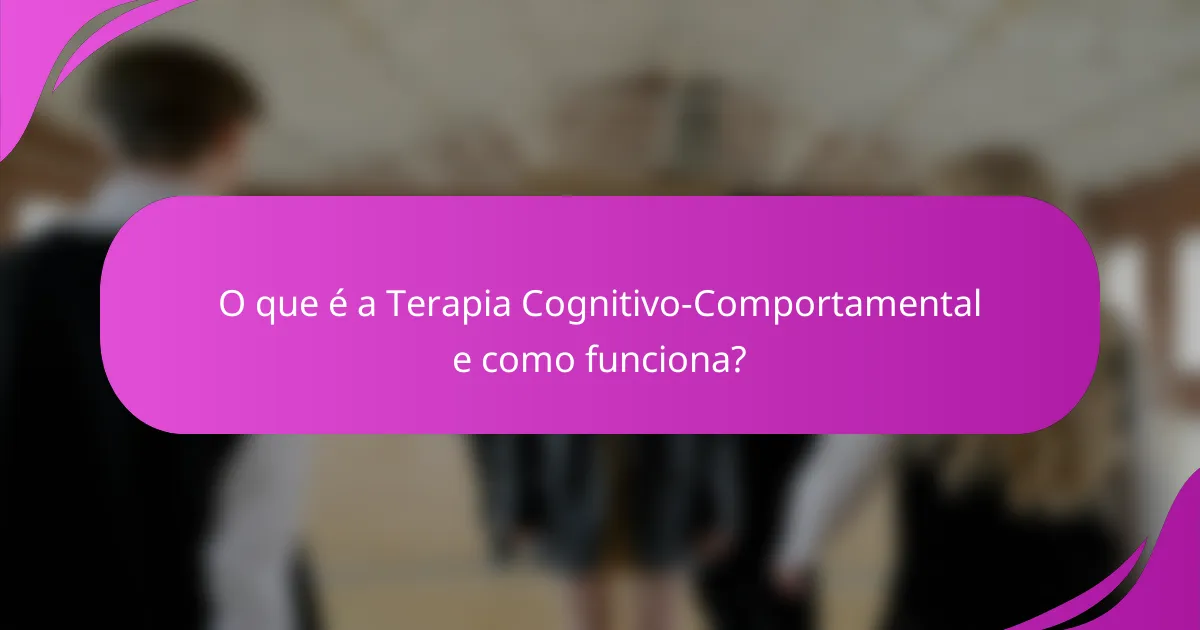 O que é a Terapia Cognitivo-Comportamental e como funciona?
