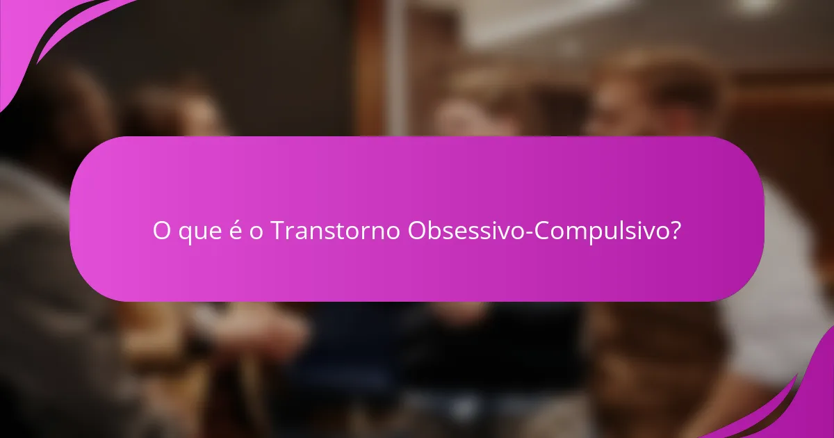 O que é o Transtorno Obsessivo-Compulsivo?