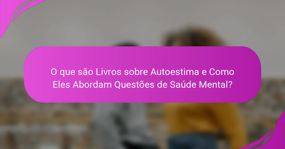 O que são Livros sobre Autoestima e Como Eles Abordam Questões de Saúde Mental?