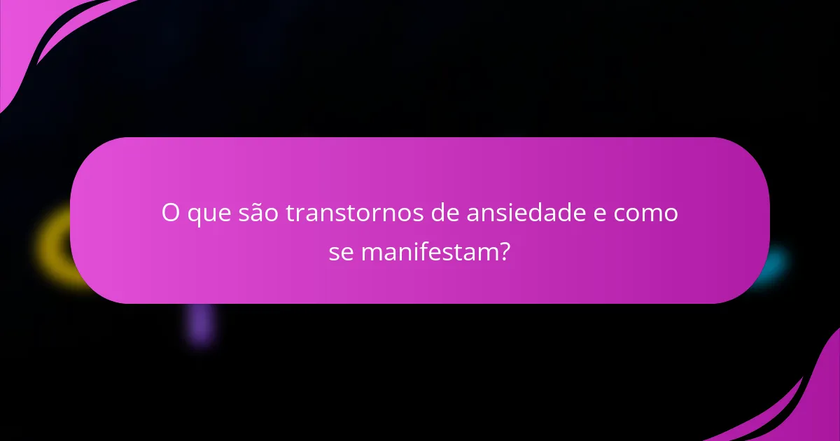 O que são transtornos de ansiedade e como se manifestam?
