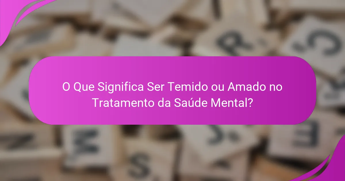 O Que Significa Ser Temido ou Amado no Tratamento da Saúde Mental?