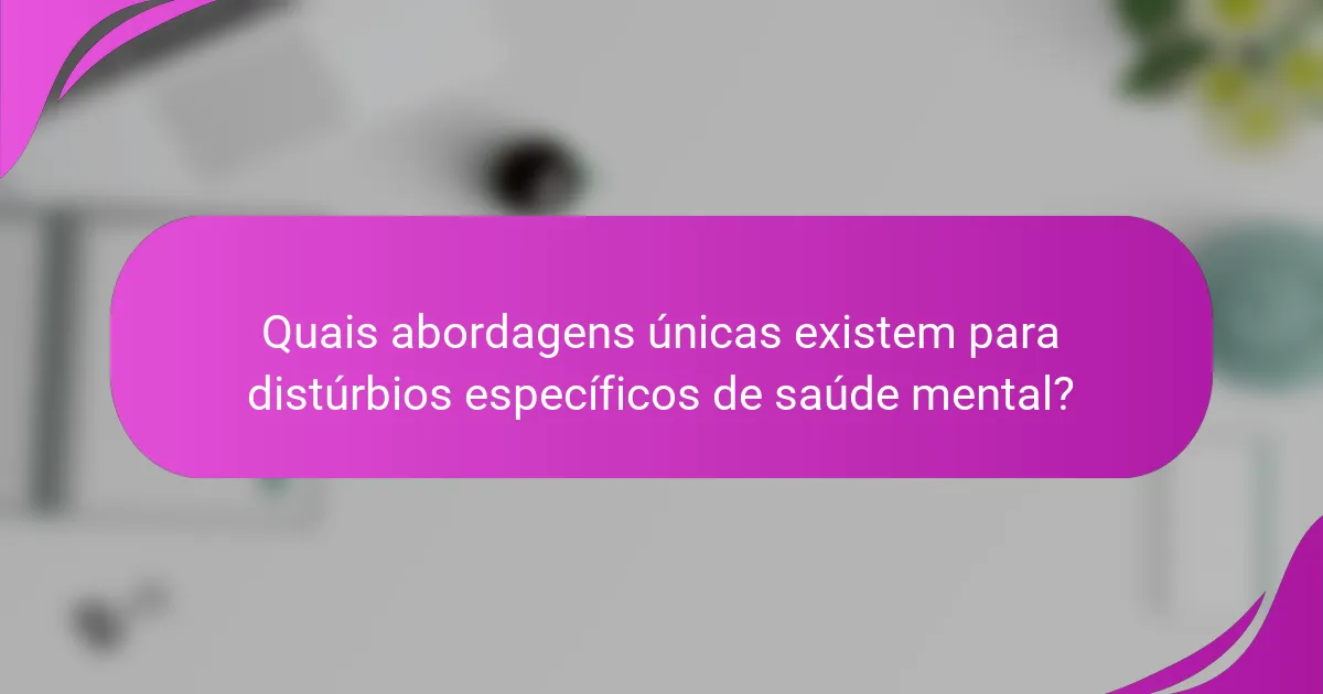 Quais abordagens únicas existem para distúrbios específicos de saúde mental?