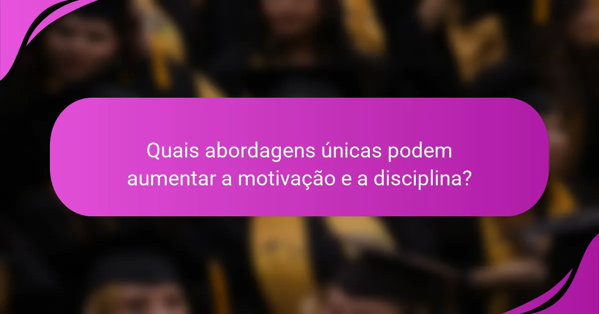 Quais abordagens únicas podem aumentar a motivação e a disciplina?
