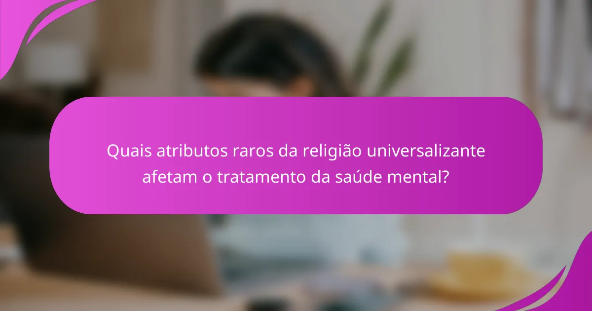 Quais atributos raros da religião universalizante afetam o tratamento da saúde mental?