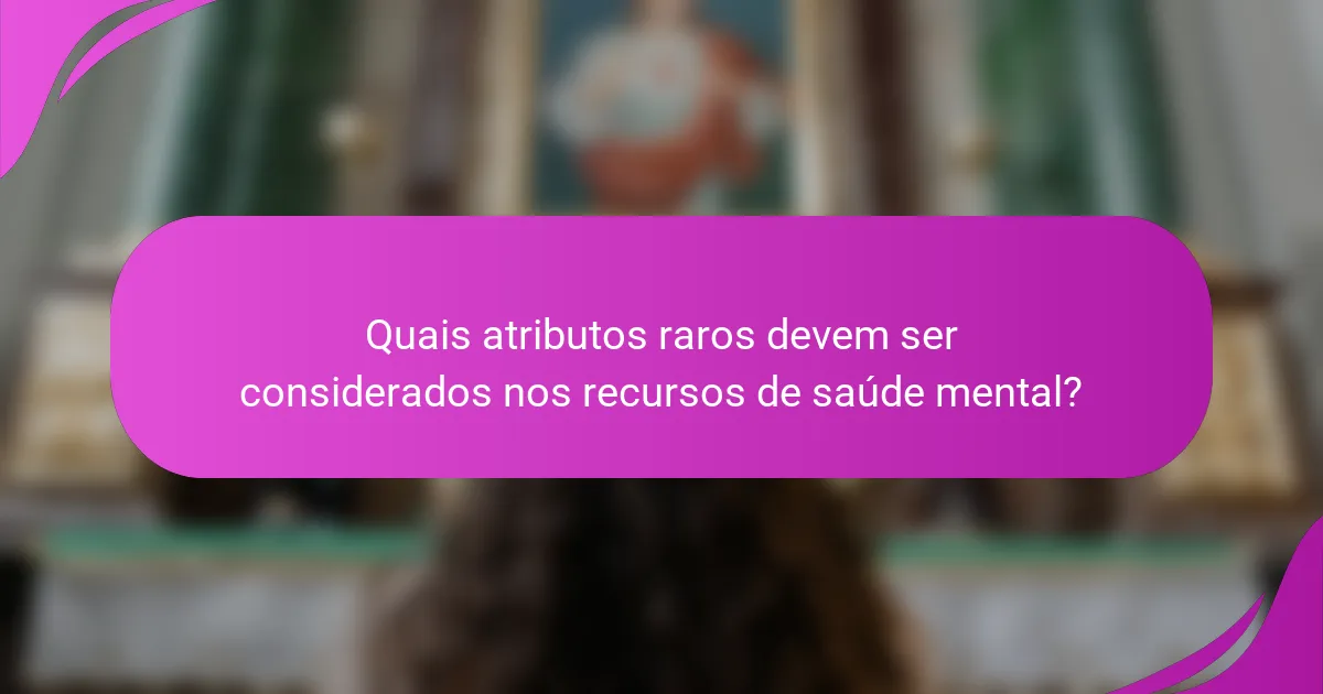 Quais atributos raros devem ser considerados nos recursos de saúde mental?