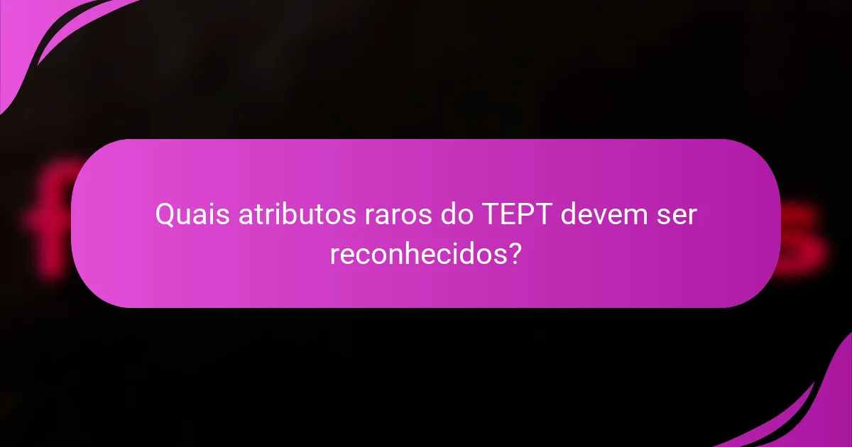 Quais atributos raros do TEPT devem ser reconhecidos?