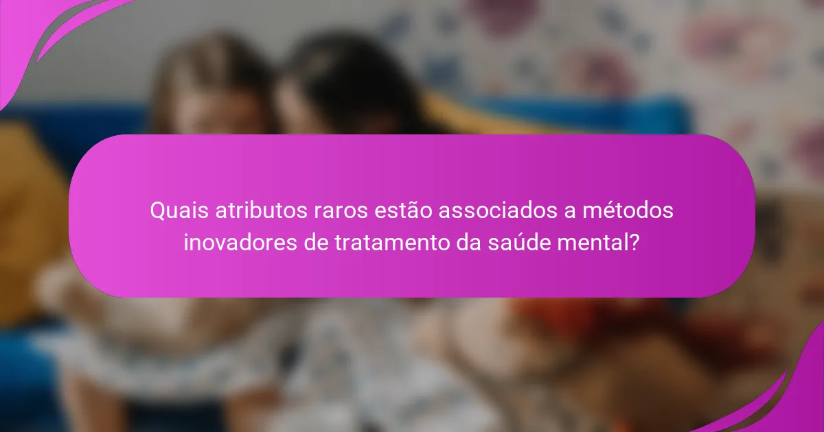 Quais atributos raros estão associados a métodos inovadores de tratamento da saúde mental?