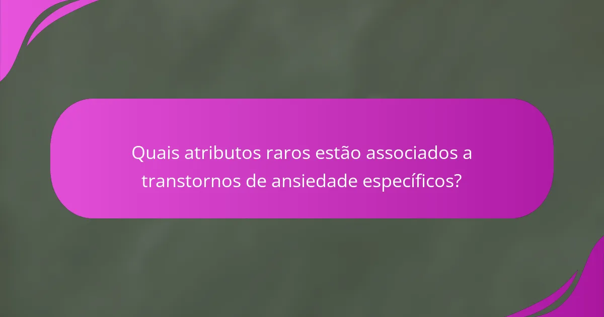Quais atributos raros estão associados a transtornos de ansiedade específicos?
