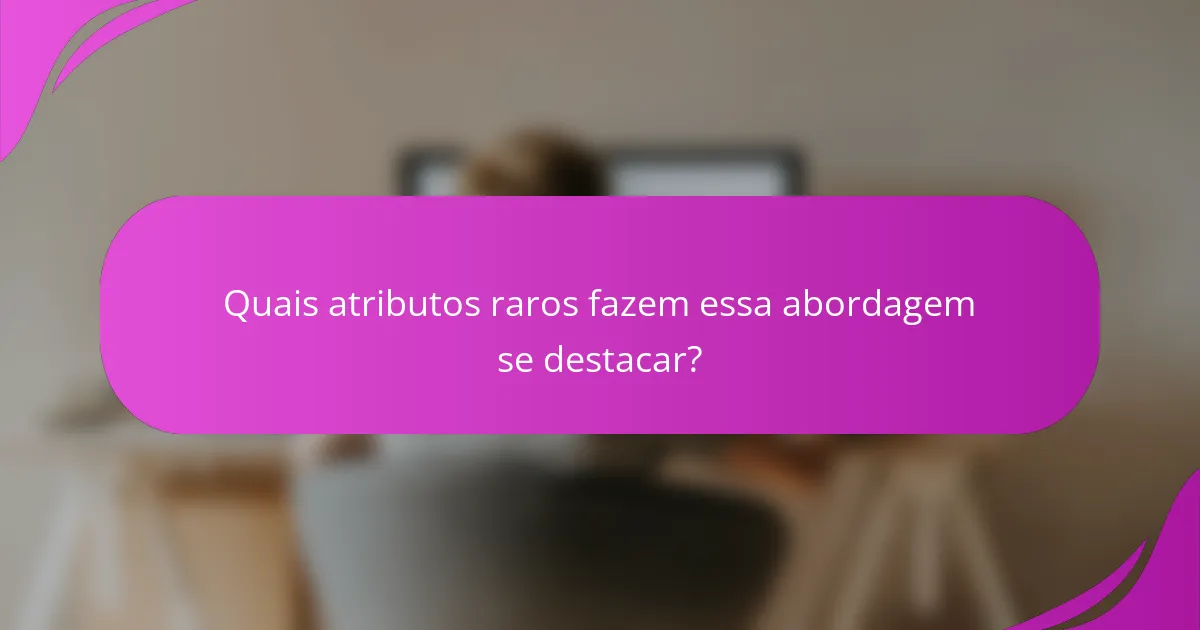 Quais atributos raros fazem essa abordagem se destacar?