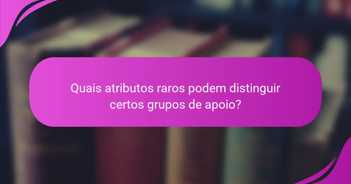 Quais atributos raros podem distinguir certos grupos de apoio?