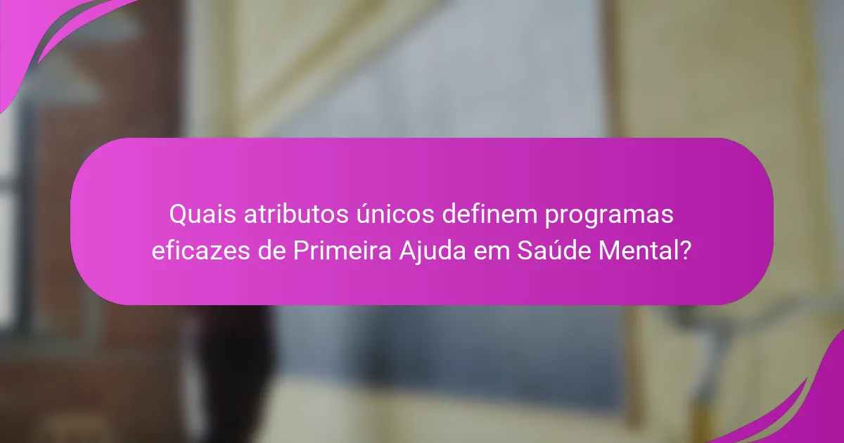 Quais atributos únicos definem programas eficazes de Primeira Ajuda em Saúde Mental?