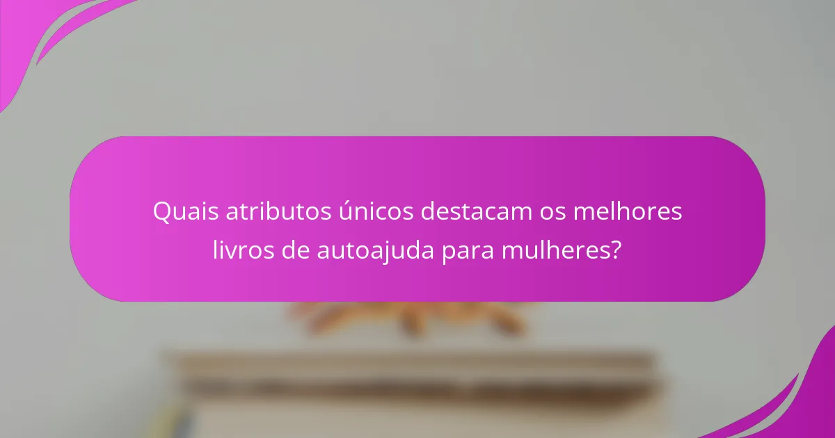 Quais atributos únicos destacam os melhores livros de autoajuda para mulheres?