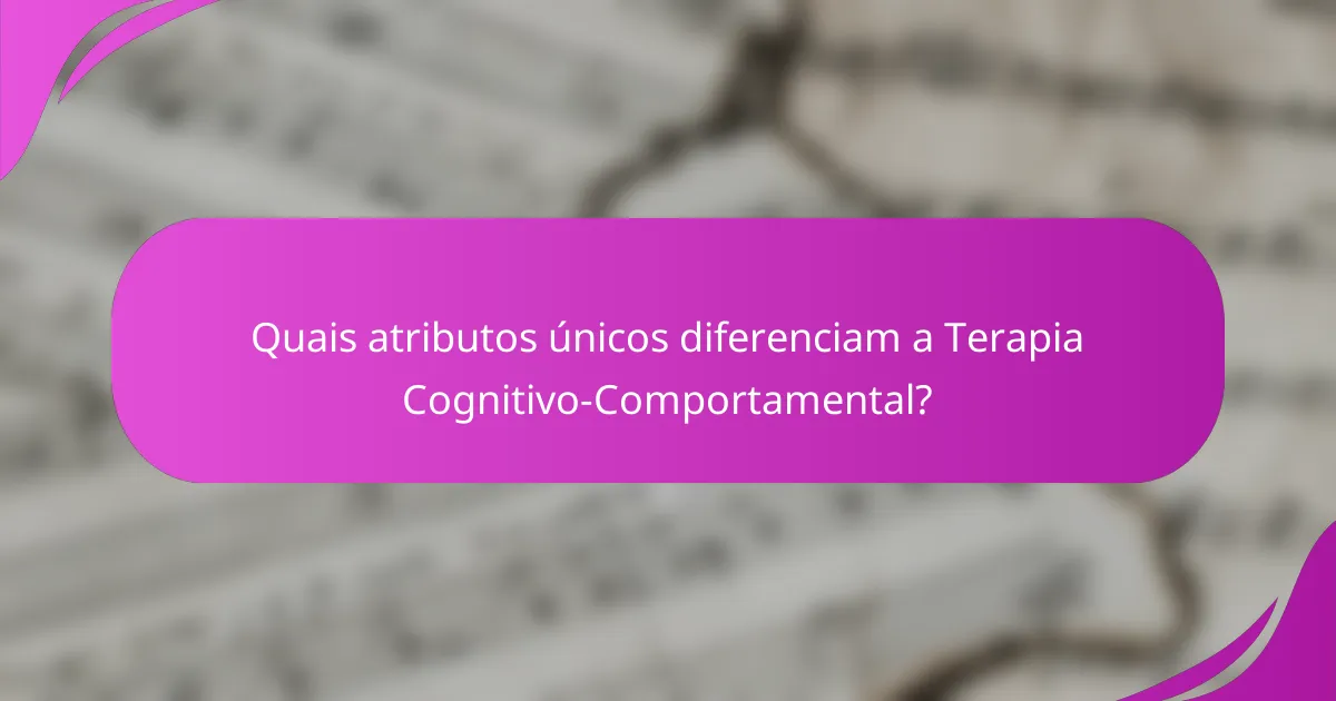 Quais atributos únicos diferenciam a Terapia Cognitivo-Comportamental?