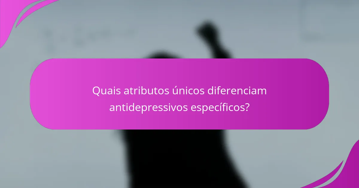 Quais atributos únicos diferenciam antidepressivos específicos?