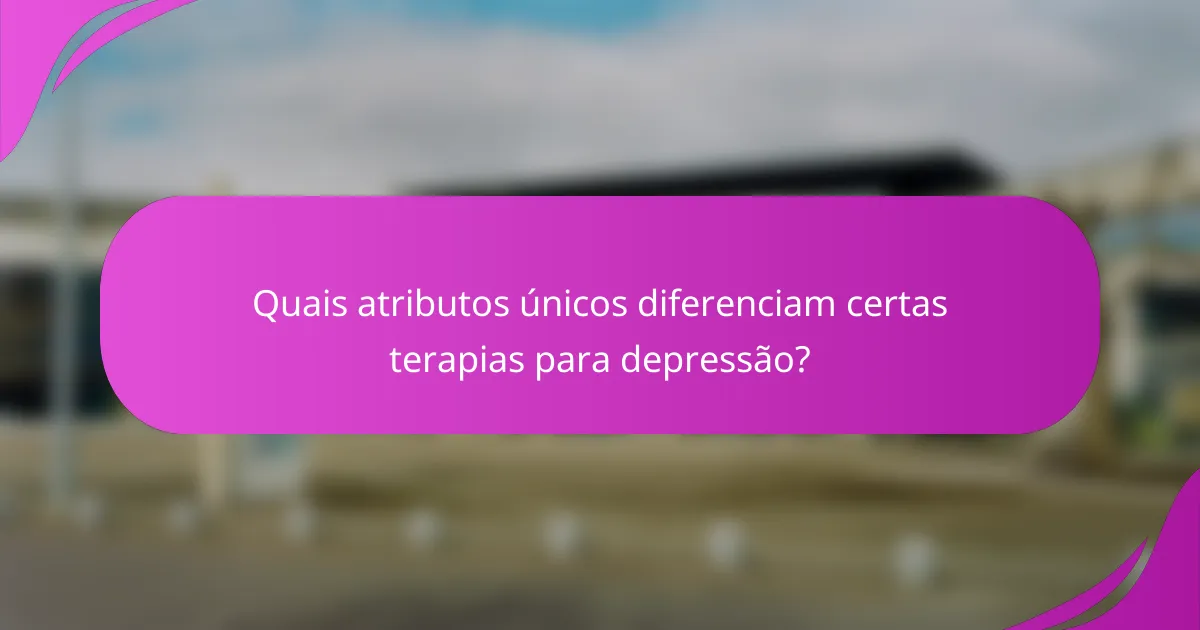 Quais atributos únicos diferenciam certas terapias para depressão?