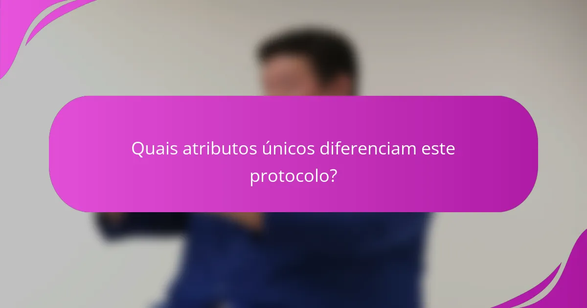 Quais atributos únicos diferenciam este protocolo?