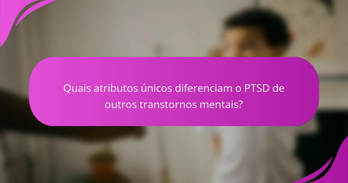 Quais atributos únicos diferenciam o PTSD de outros transtornos mentais?