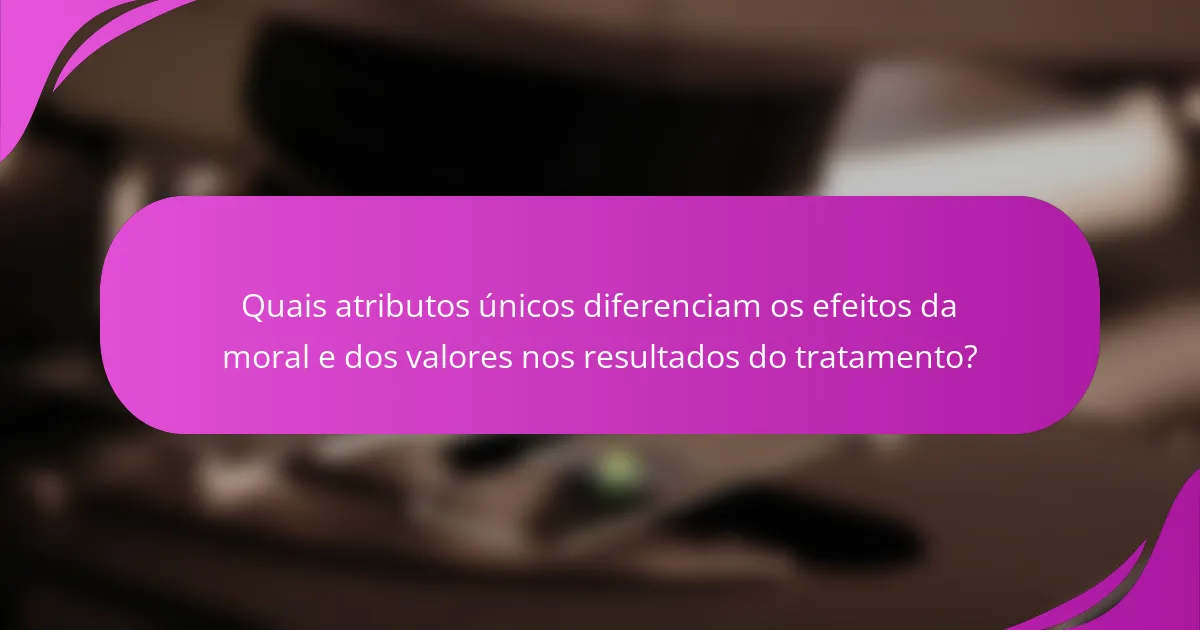 Quais atributos únicos diferenciam os efeitos da moral e dos valores nos resultados do tratamento?