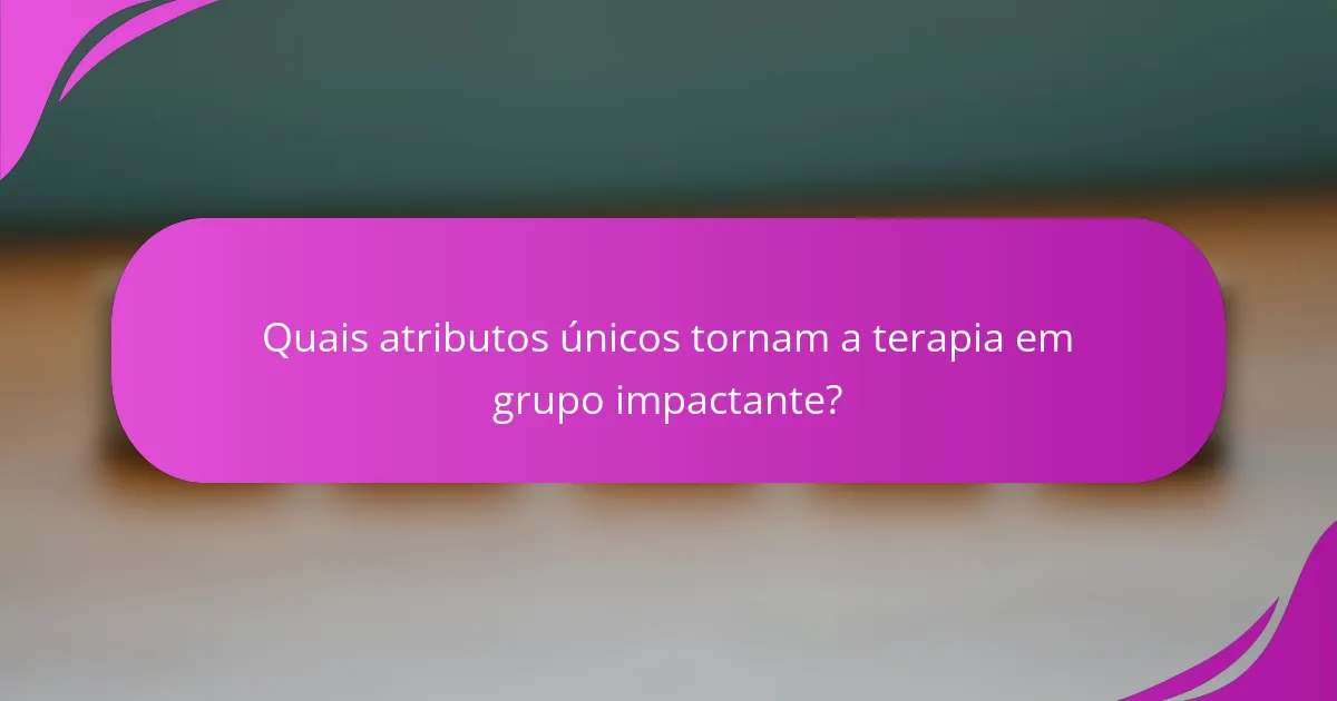 Quais atributos únicos tornam a terapia em grupo impactante?