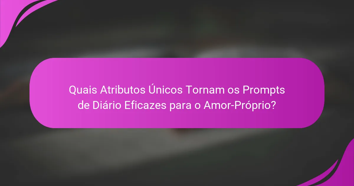 Quais Atributos Únicos Tornam os Prompts de Diário Eficazes para o Amor-Próprio?