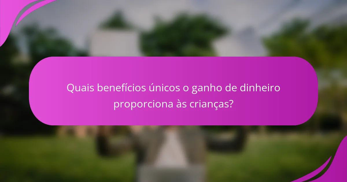 Quais benefícios únicos o ganho de dinheiro proporciona às crianças?