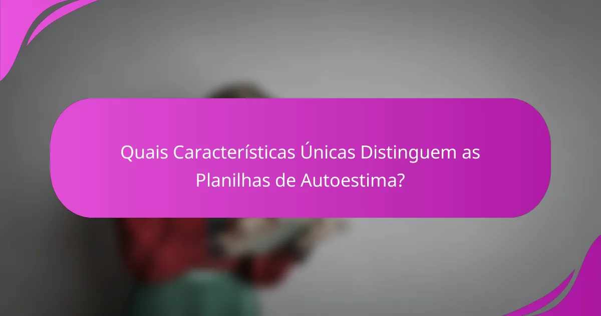 Quais Características Únicas Distinguem as Planilhas de Autoestima?