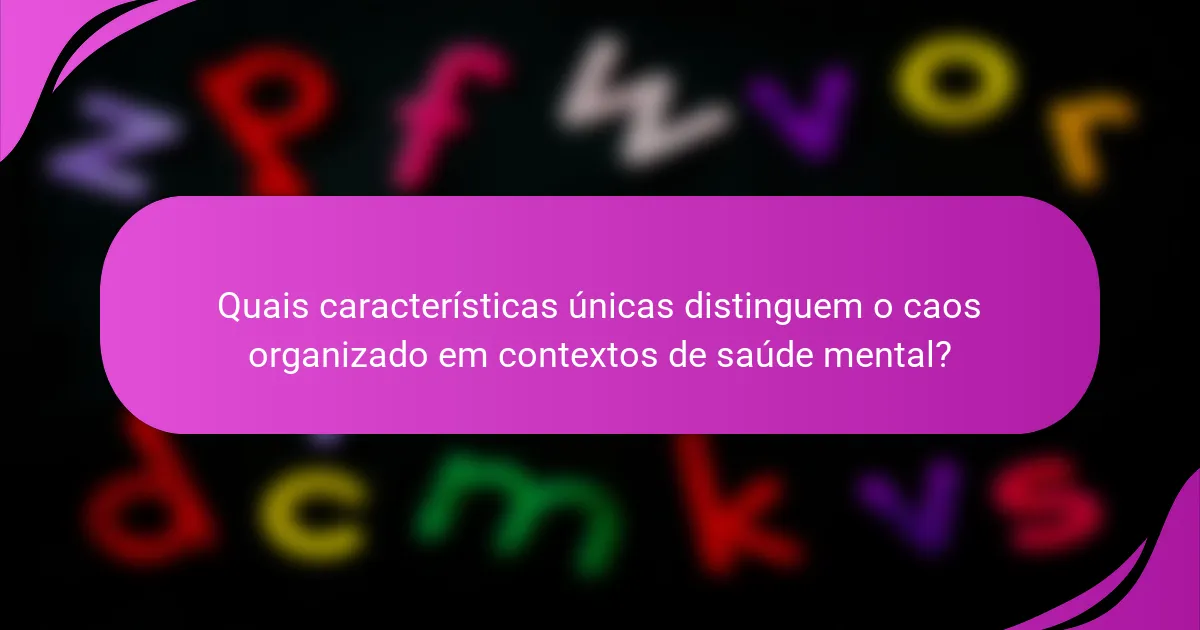Quais características únicas distinguem o caos organizado em contextos de saúde mental?