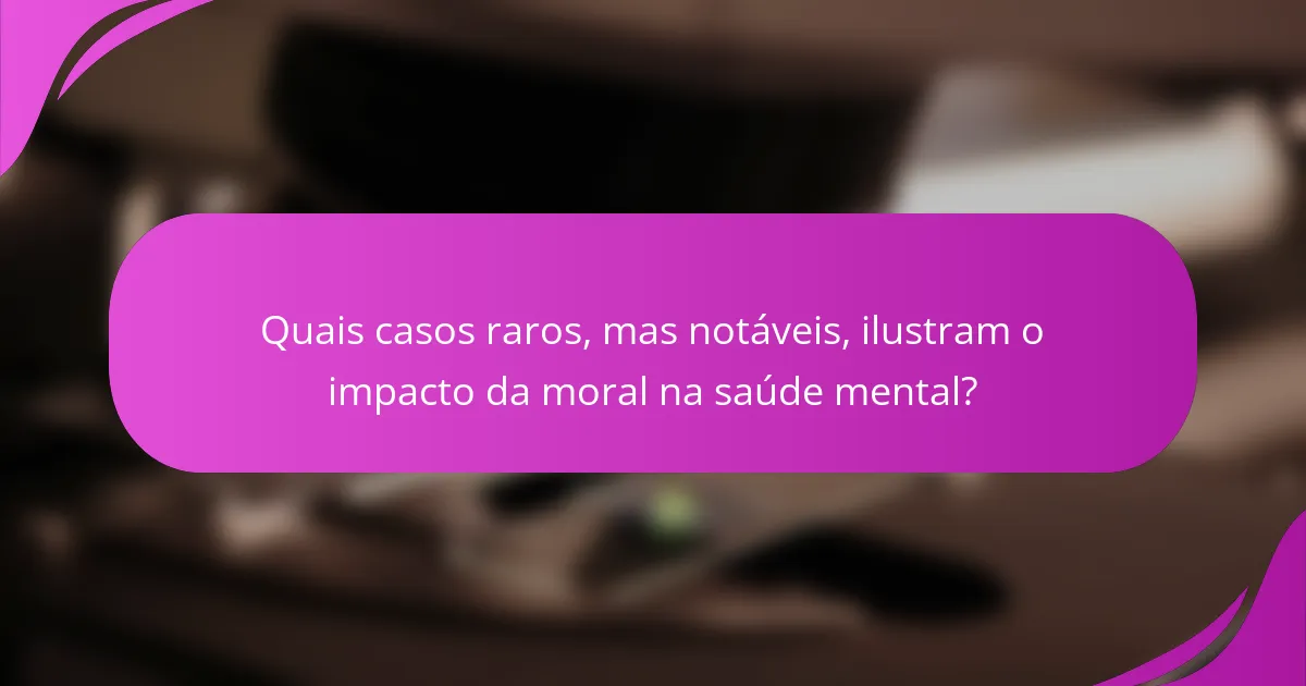 Quais casos raros, mas notáveis, ilustram o impacto da moral na saúde mental?