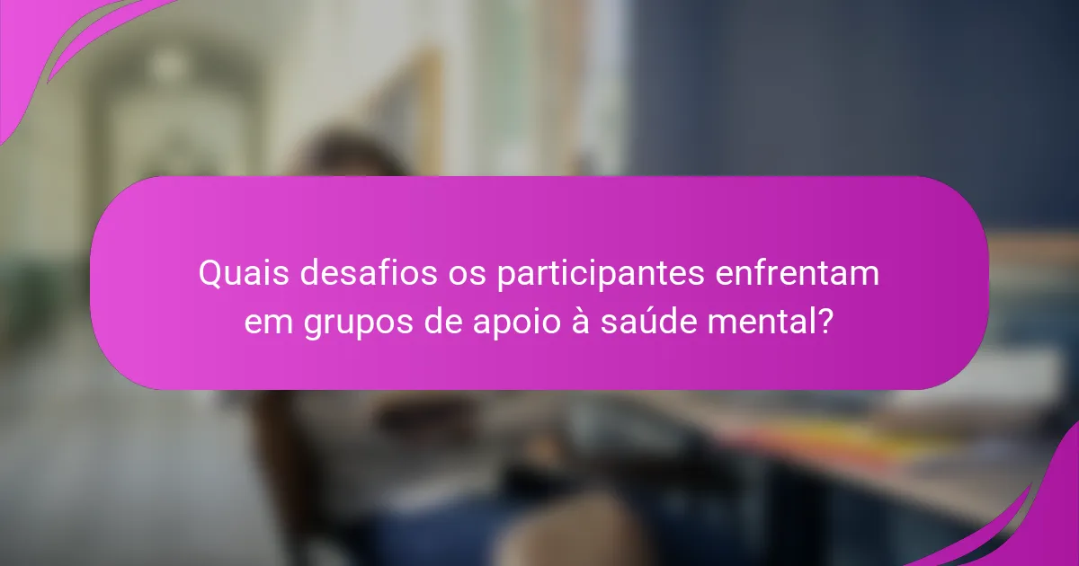 Quais desafios os participantes enfrentam em grupos de apoio à saúde mental?