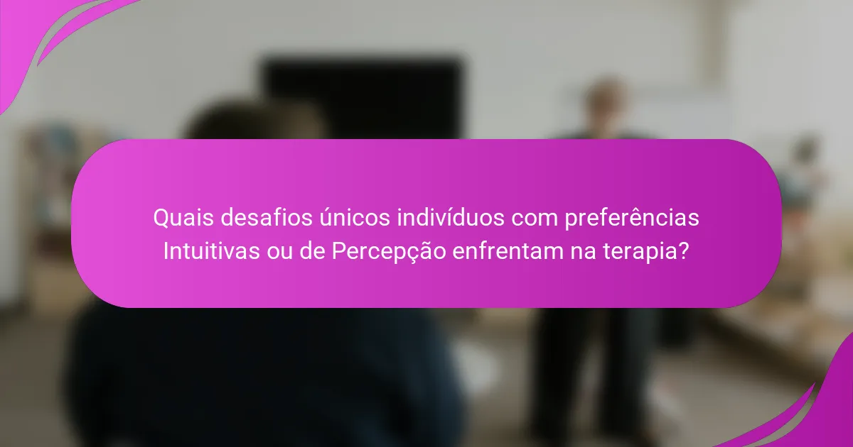 Quais desafios únicos indivíduos com preferências Intuitivas ou de Percepção enfrentam na terapia?