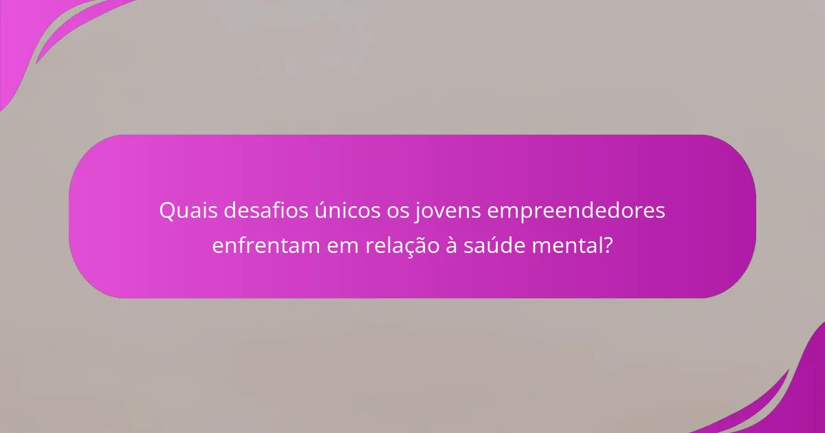 Quais desafios únicos os jovens empreendedores enfrentam em relação à saúde mental?