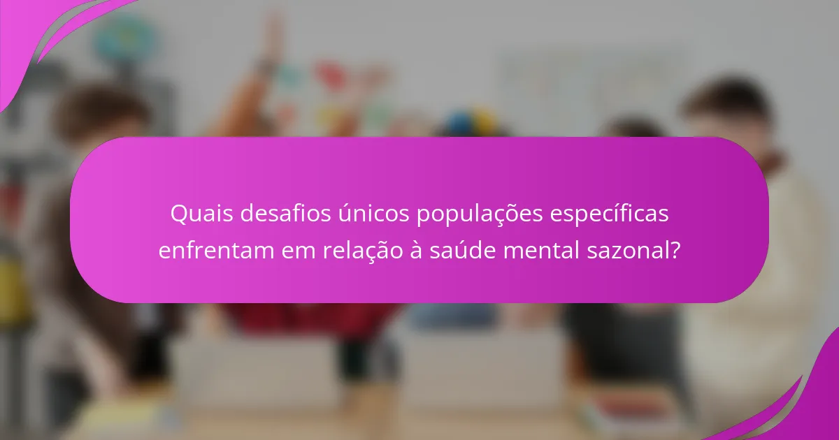 Quais desafios únicos populações específicas enfrentam em relação à saúde mental sazonal?