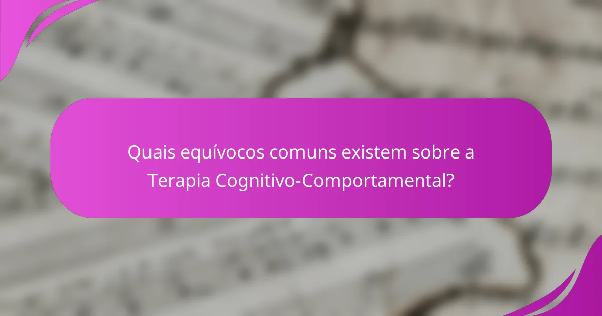Quais equívocos comuns existem sobre a Terapia Cognitivo-Comportamental?